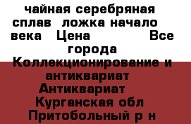 чайная серебряная (сплав) ложка начало 20 века › Цена ­ 50 000 - Все города Коллекционирование и антиквариат » Антиквариат   . Курганская обл.,Притобольный р-н